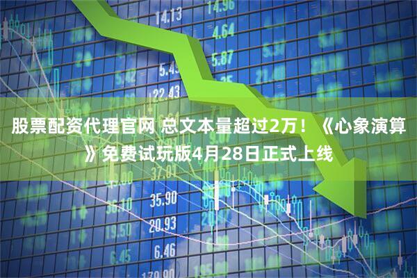 股票配资代理官网 总文本量超过2万！《心象演算》免费试玩版4月28日正式上线