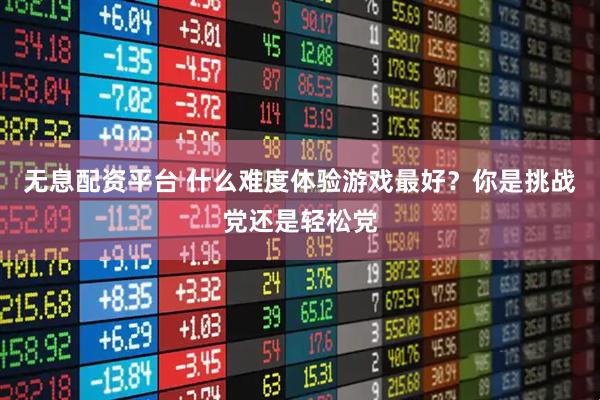 无息配资平台 什么难度体验游戏最好？你是挑战党还是轻松党