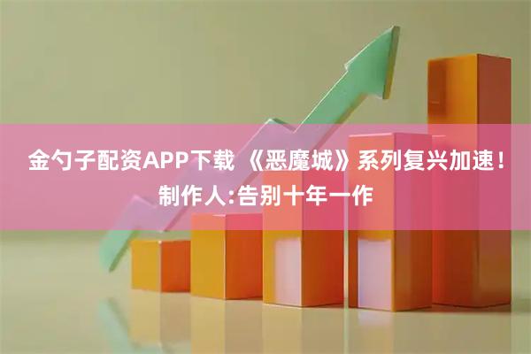 金勺子配资APP下载 《恶魔城》系列复兴加速！制作人:告别十年一作