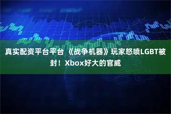 真实配资平台平台 《战争机器》玩家怒喷LGBT被封！Xbox好大的官威