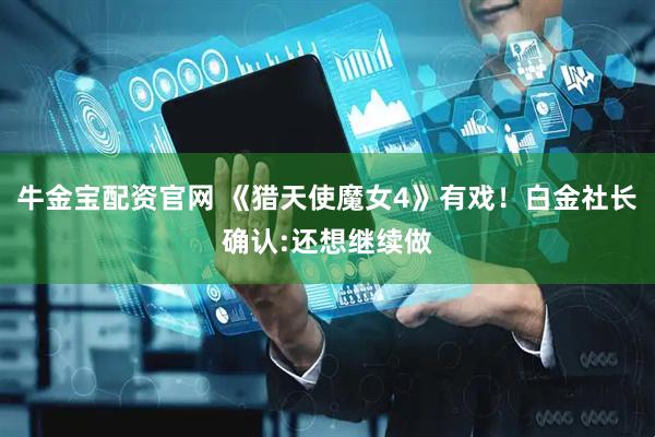 牛金宝配资官网 《猎天使魔女4》有戏！白金社长确认:还想继续做